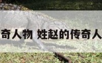 姓赵的传奇人物 姓赵的传奇人物有哪些