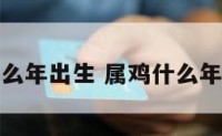 属鸡什么年出生 属鸡什么年出生的
