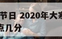 2020大寒节日 2020年大寒节气是几月几号几点几分