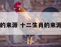 十二生肖的来源 十二生肖的来源简单说法