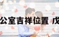 戊戌年办公室吉祥位置 戊戌的方位