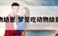 梦见吃动物幼崽 梦见吃动物幼崽什么意思