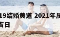 属鸡2019结婚黄道 2021年属鸡结婚的黄道吉日