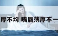 面相嘴唇薄厚不均 嘴唇薄厚不一样有说法吗