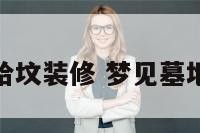 梦见给坟装修 梦见墓地装修