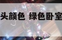 绿色卧室配床头颜色 绿色卧室配什么颜色的床