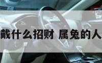 属兔的人佩戴什么招财 属兔的人佩戴什么好