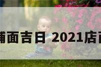 近期装修铺面吉日 2021店面装修吉日