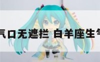 白羊座生气口无遮拦 白羊座生气时的表现