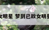 梦到已故女明星 梦到已故女明星什么意思