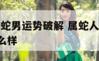 2018属蛇男运势破解 属蛇人2018年运势怎么样