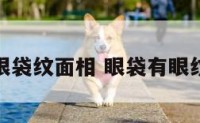眼袋纹面相 眼袋有眼纹