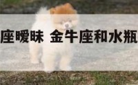 水瓶座金牛座暧昧 金牛座和水瓶座有多少默契