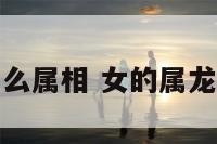 女的属龙配甚么属相 女的属龙配甚么属相好