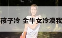 金牛座女孩子冷 金牛女冷漠我该怎么办