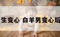 白羊座男生变心 白羊男变心后会后悔吗