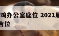 2018属鸡办公室座位 2021属鸡办公桌摆放吉位