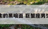 巨蟹座男生的黑暗面 巨蟹座男生腹黑阴暗