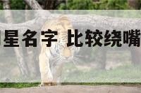 比较绕嘴的明星名字 比较绕嘴的明星名字有哪些