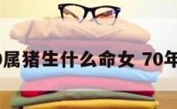 1970属猪生什么命女 70年属猪