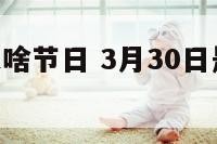 3月30号是啥节日 3月30日是中国的什么节日