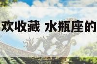 水瓶座女生喜欢收藏 水瓶座的女人为什么喜欢隐藏啊??