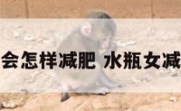 水瓶座会怎样减肥 水瓶女减肥秘诀