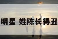 姓陈长得丑的明星 姓陈长得丑的明星有哪些