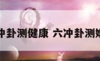 六冲卦测健康 六冲卦测姻缘