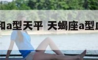 a型天蝎和a型天平 天蝎座a型血女人 婚配