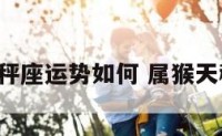 属猴的天秤座运势如何 属猴天秤座2021