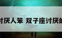 双子座讨厌人笨 双子座讨厌的人和事