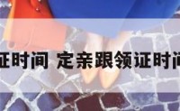 定亲跟领证时间 定亲跟领证时间有关系吗