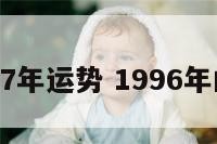 96年17年运势 1996年的运程