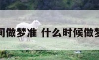 什么时间做梦准 什么时候做梦最灵验