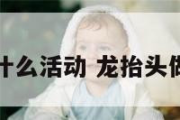 龙抬头有什么活动 龙抬头做什么活动