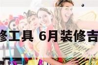 6月装修工具 6月装修吉日查询