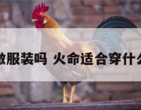 火命适合做服装吗 火命适合穿什么颜色衣服