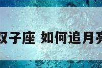如何追月亮双子座 如何追月亮双子座女生