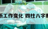 八字断工作变化 四柱八字断工作