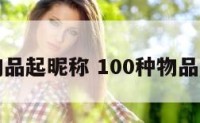 用物品起昵称 100种物品名字