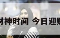 今日接财神时间 今日迎财神时间
