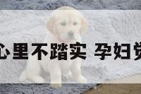孕妇总感觉心里不踏实 孕妇觉得心里难受