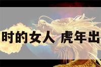 属虎生于午时的女人 虎年出生午时的女