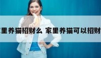 家里养猫招财么 家里养猫可以招财吗