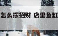 门店内鱼缸怎么摆招财 店里鱼缸放在什么位置招财