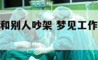 梦见工作中和别人吵架 梦见工作中和别人吵架怎么回事