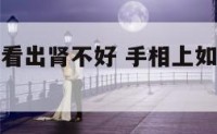 手相上如何看出肾不好 手相上如何看出肾不好的原因