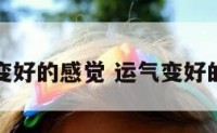 运气变好的感觉 运气变好的说说