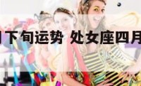 处女座4月下旬运势 处女座四月份运势2021